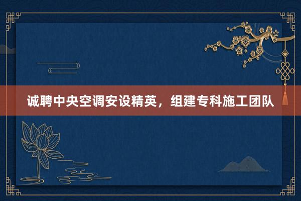 诚聘中央空调安设精英，组建专科施工团队