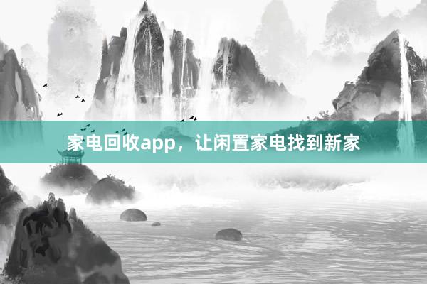 家电回收app，让闲置家电找到新家
