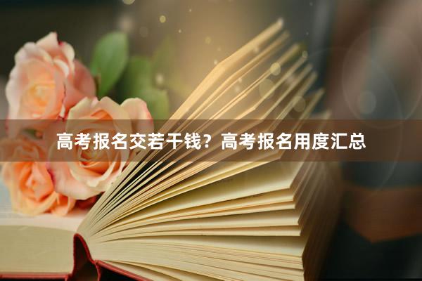 高考报名交若干钱？高考报名用度汇总